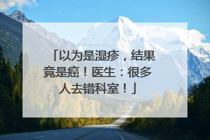 以为是湿疹，结果竟是癌！医生：很多人去错科室！