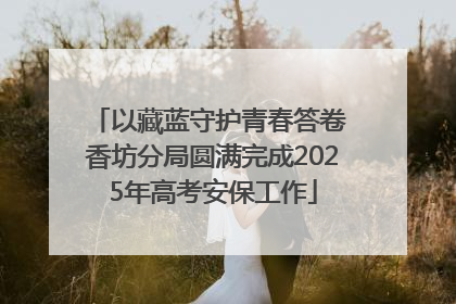 以藏蓝守护青春答卷 香坊分局圆满完成2025年高考安保工作