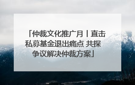 仲裁文化推广月丨直击私募基金退出痛点 共探争议解决仲裁方案