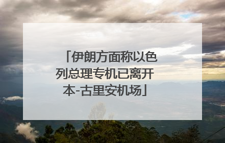 伊朗方面称以色列总理专机已离开本-古里安机场