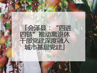 会泽县：“四进四链”推动离退休干部党建深度融入城市基层党建