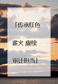 传承红色薪火 赓续审计担当
