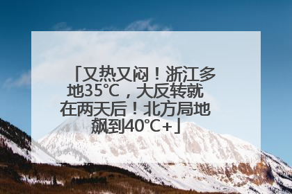 又热又闷！浙江多地35℃，大反转就在两天后！北方局地飙到40℃+