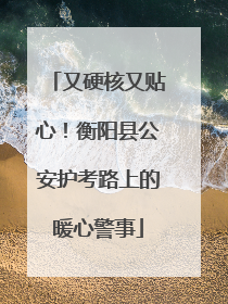 又硬核又贴心！衡阳县公安护考路上的暖心警事