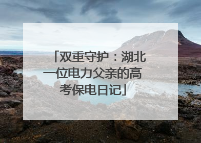 双重守护：湖北一位电力父亲的高考保电日记
