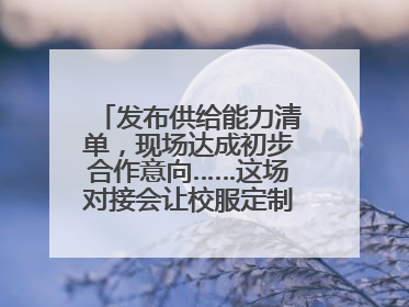 发布供给能力清单，现场达成初步合作意向……这场对接会让校服定制更放心