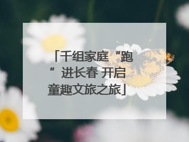 千组家庭“跑”进长春 开启童趣文旅之旅