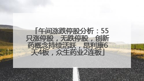 午间涨跌停股分析：55只涨停股，无跌停股，创新药概念持续活跃，昂利康6天4板，众生药业2连板