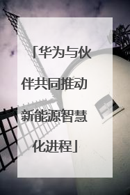 华为与伙伴共同推动新能源智慧化进程