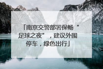 南京交警部署保畅“足球之夜”，建议外围停车，绿色出行