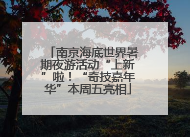 南京海底世界暑期夜游活动“上新”啦！“奇技嘉年华”本周五亮相