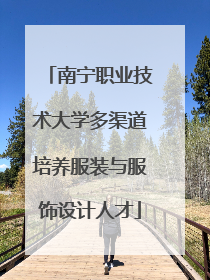 南宁职业技术大学多渠道培养服装与服饰设计人才