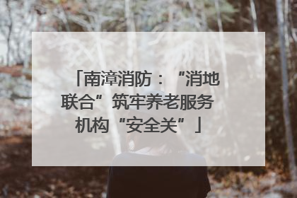 南漳消防：“消地联合”筑牢养老服务机构“安全关”
