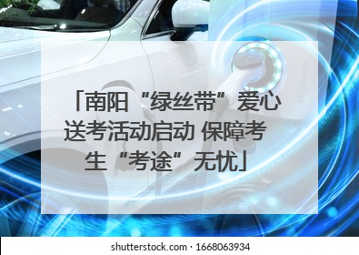 南阳“绿丝带”爱心送考活动启动 保障考生“考途”无忧