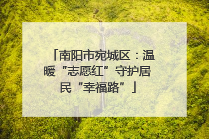 南阳市宛城区：温暖“志愿红”守护居民“幸福路”
