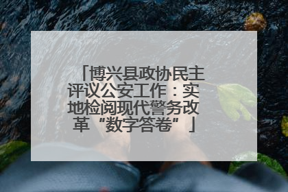 博兴县政协民主评议公安工作：实地检阅现代警务改革“数字答卷”