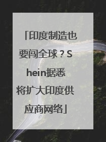 印度制造也要闯全球？Shein据悉将扩大印度供应商网络