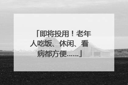 即将投用！老年人吃饭、休闲、看病都方便……