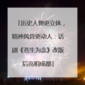 历史人物更立体，精神风骨更动人：话剧《苍生为念》改版后亮相成都