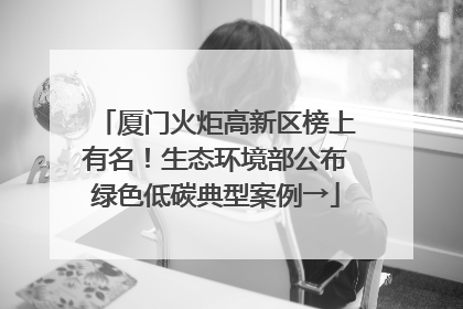 厦门火炬高新区榜上有名！生态环境部公布绿色低碳典型案例→