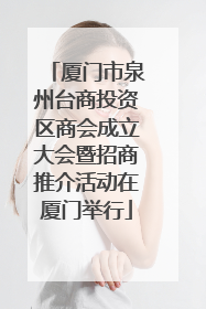 厦门市泉州台商投资区商会成立大会暨招商推介活动在厦门举行