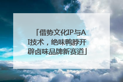 借势文化IP与AI技术，绝味鸭脖开辟卤味品牌新赛道