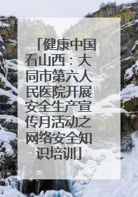 健康中国看山西：大同市第六人民医院开展安全生产宣传月活动之网络安全知识培训
