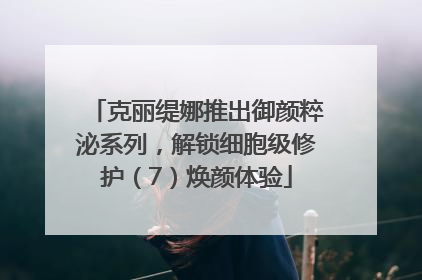 克丽缇娜推出御颜粹泌系列，解锁细胞级修护（7）焕颜体验