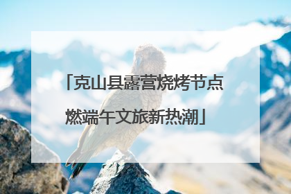 克山县露营烧烤节点燃端午文旅新热潮