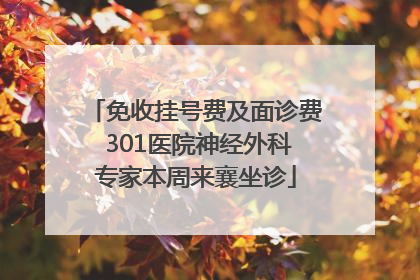免收挂号费及面诊费 301医院神经外科专家本周来襄坐诊