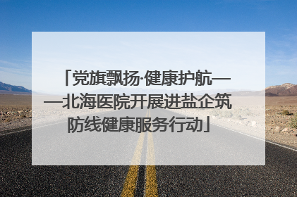 党旗飘扬·健康护航——北海医院开展进盐企筑防线健康服务行动