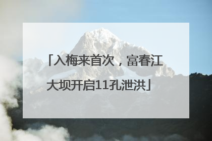 入梅来首次，富春江大坝开启11孔泄洪