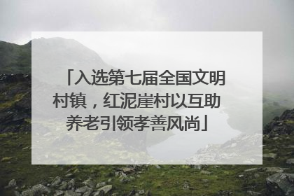 入选第七届全国文明村镇，红泥崖村以互助养老引领孝善风尚