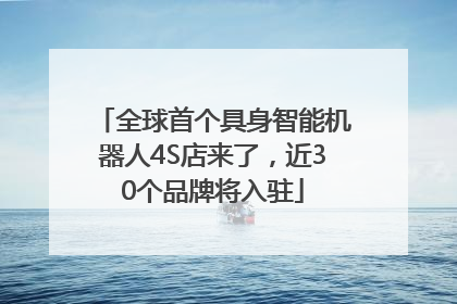 全球首个具身智能机器人4S店来了，近30个品牌将入驻