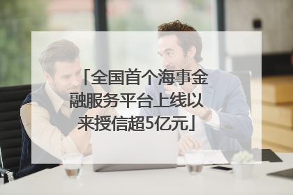 全国首个海事金融服务平台上线以来授信超5亿元