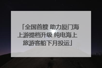 全国首艘 助力厦门海上游提档升级 纯电海上旅游客船下月投运
