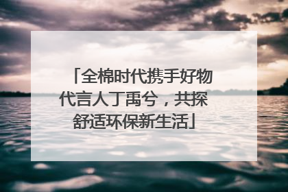 全棉时代携手好物代言人丁禹兮，共探舒适环保新生活