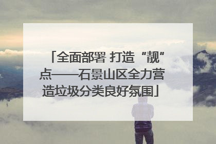 全面部署 打造“靓” 点——石景山区全力营造垃圾分类良好氛围
