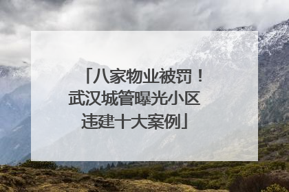 八家物业被罚！武汉城管曝光小区违建十大案例