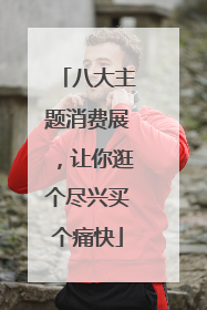 八大主题消费展，让你逛个尽兴买个痛快