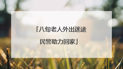 八旬老人外出迷途 民警助力回家