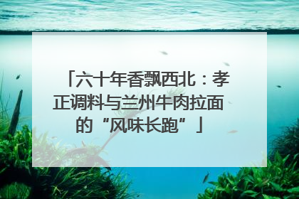 六十年香飘西北：孝正调料与兰州牛肉拉面的“风味长跑”