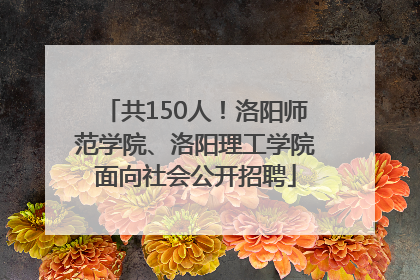 共150人！洛阳师范学院、洛阳理工学院面向社会公开招聘