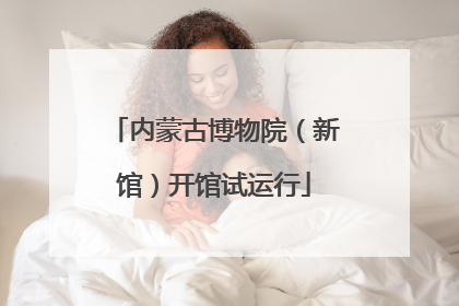 内蒙古博物院（新馆）开馆试运行