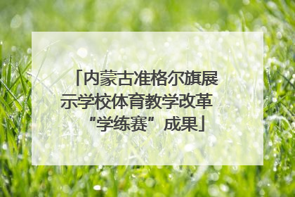 内蒙古准格尔旗展示学校体育教学改革“学练赛”成果