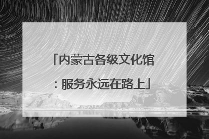 内蒙古各级文化馆：服务永远在路上