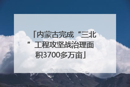 内蒙古完成“三北”工程攻坚战治理面积3700多万亩