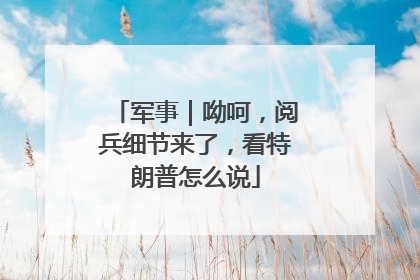 军事｜呦呵，阅兵细节来了，看特朗普怎么说
