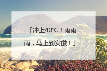冲上40℃！雨雨雨，马上到安徽！