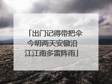 出门记得带把伞 今明两天安徽沿江江南多雷阵雨